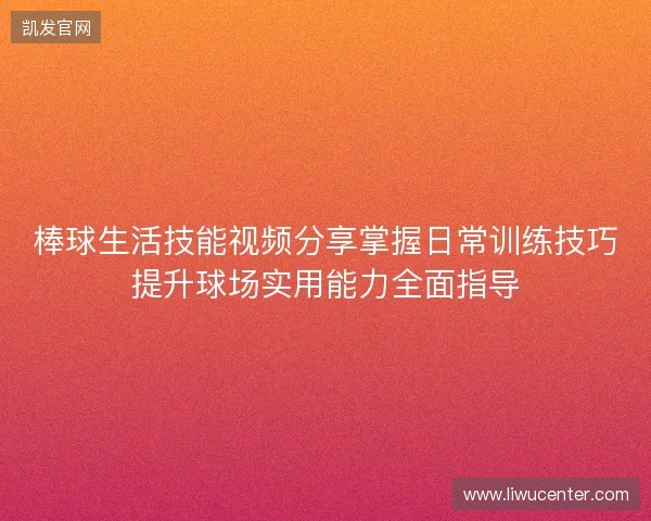 棒球生活技能视频分享掌握日常训练技巧提升球场实用能力全面指导