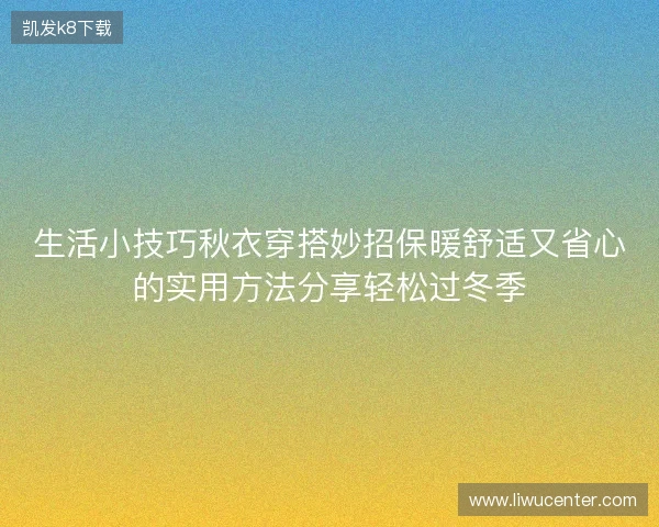 生活小技巧秋衣穿搭妙招保暖舒适又省心的实用方法分享轻松过冬季